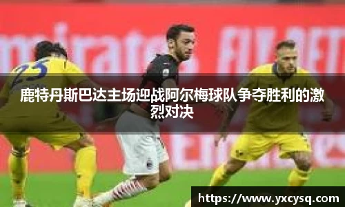 xc体育鹿特丹斯巴达主场迎战阿尔梅球队争夺胜利的激烈对决