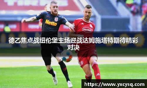 xc体育德乙焦点战纽伦堡主场迎战达姆施塔特期待精彩对决